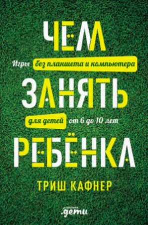 Чем занять ребёнка: Игры без планшета и компьютера для детей от 6 до 10 лет (2016) RTF,FB2
