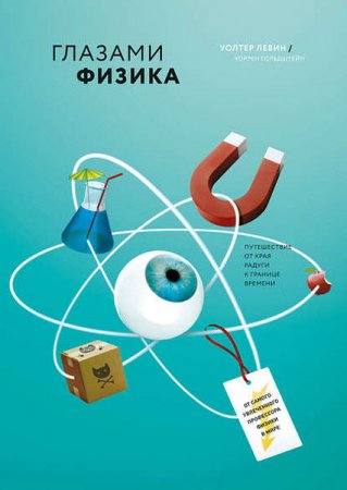 Уолтер Левин, Уоррен Гольдштейн. Глазами физика. От края радуги к границе времени (2016) RTF,FB2