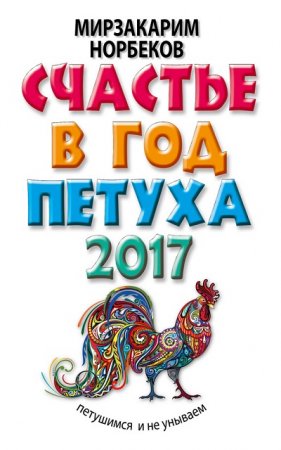 Мирзакарим Норбеков. Счастье в год Петуха. Петушимся и не унываем в 2017 году  (2016) RTF,FB2,EPUB,MOBI,DOCX