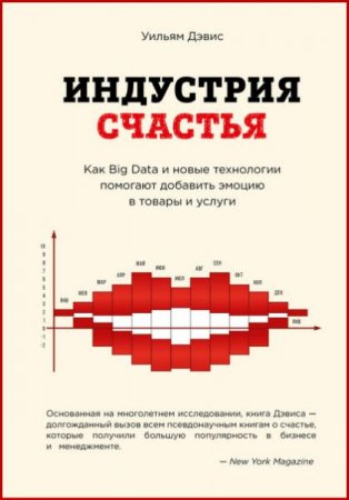Индустрия счастья. Как Big Data и новые технологии помогают добавить эмоцию в товары и услуги (2017)