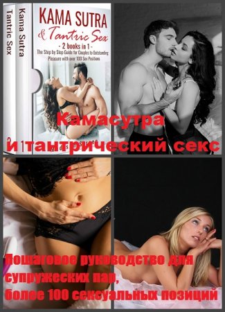 Камасутра и тантрический секс: Пошаговое руководство для супружеских пар, более 100 сексуальных позиций