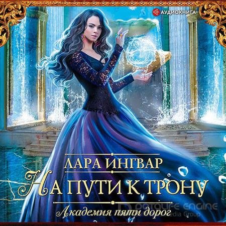 Аудиокнига - Академия пяти дорог. На пути к трону (2021) Ингвар Лара