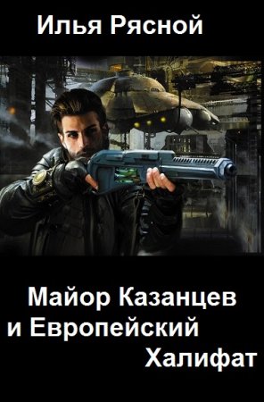 Илья Рясной. Майор Казанцев и Европейский Халифат