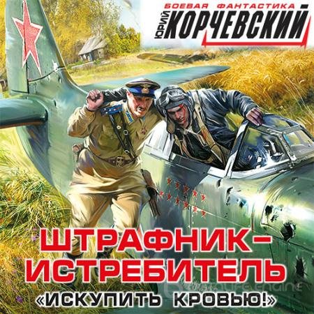 Аудиокнига - Штрафник-истребитель. Искупить кровью! (2021) Корчевский Юрий