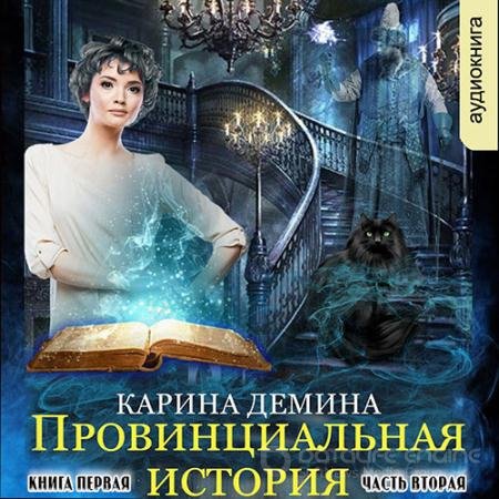 Аудиокнига - Провинциальная история. Кига 1. Часть 2 (2022) Демина Карина