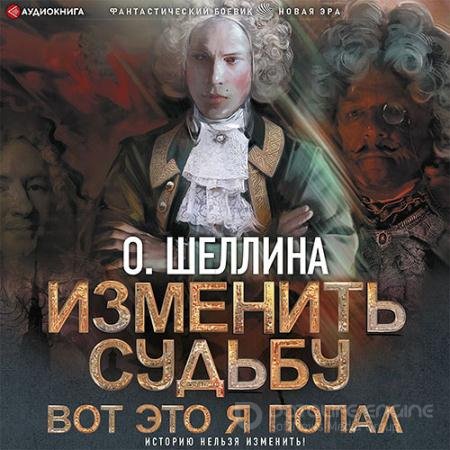 Аудиокнига - Изменить судьбу. Вот это я попал (2022) Шеллина Олеся