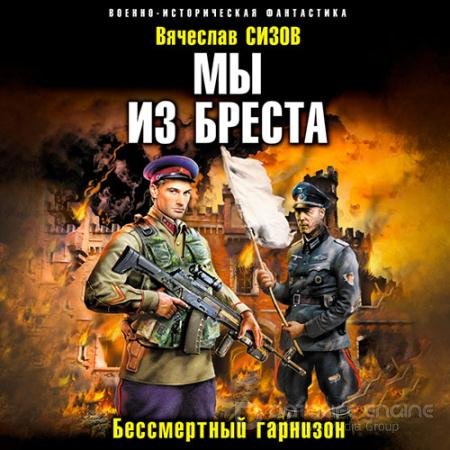 Аудиокнига - Мы из Бреста. Бессмертный гарнизон (2022) Сизов Вячеслав