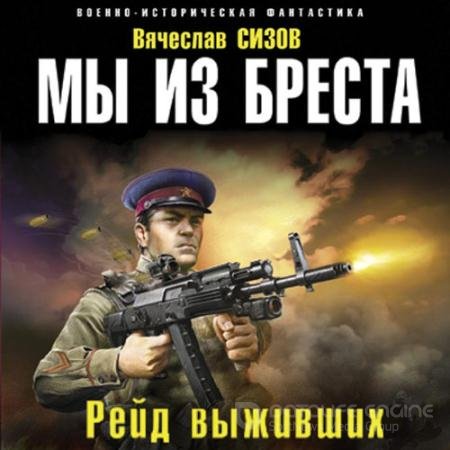 Аудиокнига - Мы из Бреста. Рейд выживших (2022) Сизов Вячеслав