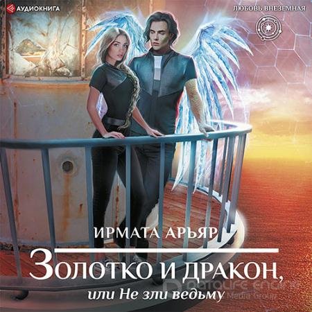 Аудиокнига - Золотко и дракон, или Не зли ведьму (2022) Арьяр Ирмата