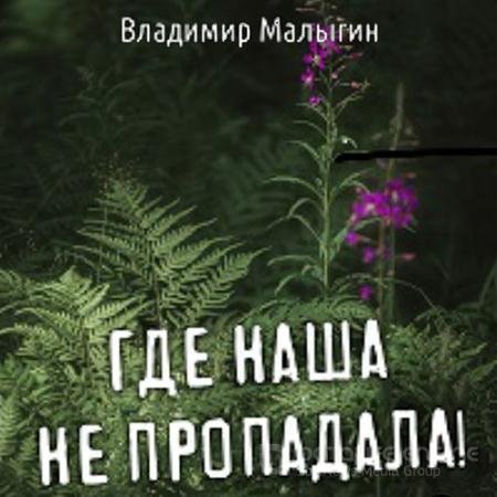 Аудиокнига - Где наша не пропадала! (2022) Малыгин Владимир
