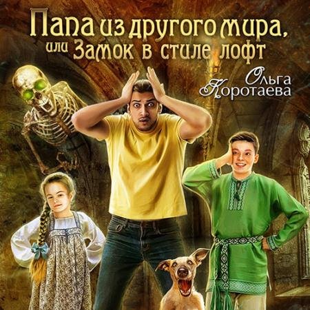 Аудиокнига - Папа из другого мира, или Замок в стиле лофт (2022) Коротаева Ольга