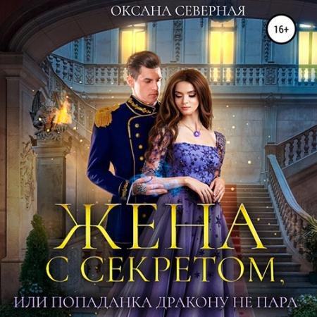 Аудиокнига - Жена с секретом, или Попаданка дракону не пара (2022) Северная Оксана