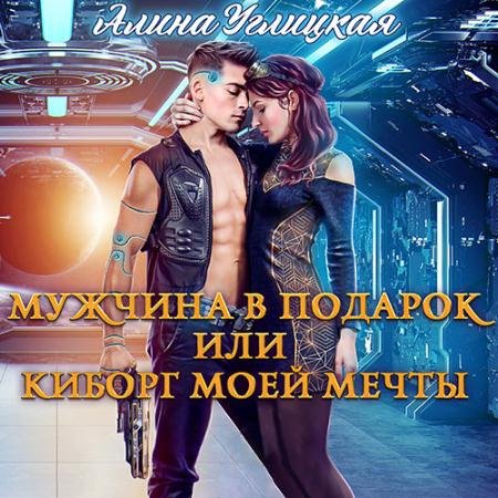 Аудиокнига - Мужчина в подарок, или Киборг моей мечты (2022) Углицкая Алина