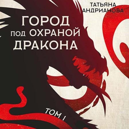 Аудиокнига - Город под охраной дракона. Том 1 (2022) Андрианова Татьяна
