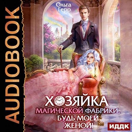 Аудиокнига - Хозяйка магической фабрики, будь моей женой! (2023) Герр Ольга