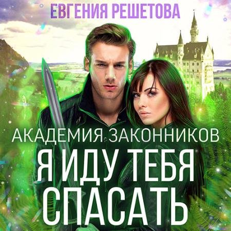 Аудиокнига - Академия законников. Я иду тебя спасать (2022) Решетова Евгения
