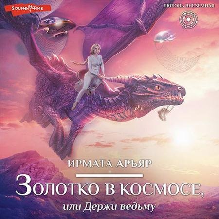 Аудиокнига - Золотко в космосе, или Держи ведьму (2022) Арьяр Ирмата